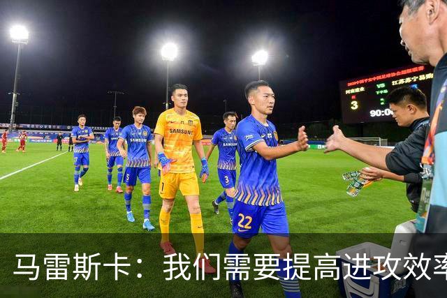 马雷斯卡：我们需要提高进攻效率，尽管创机会不乏